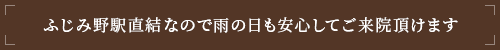 ふじみ野駅直結なので雨の日も安心してご来院頂けます